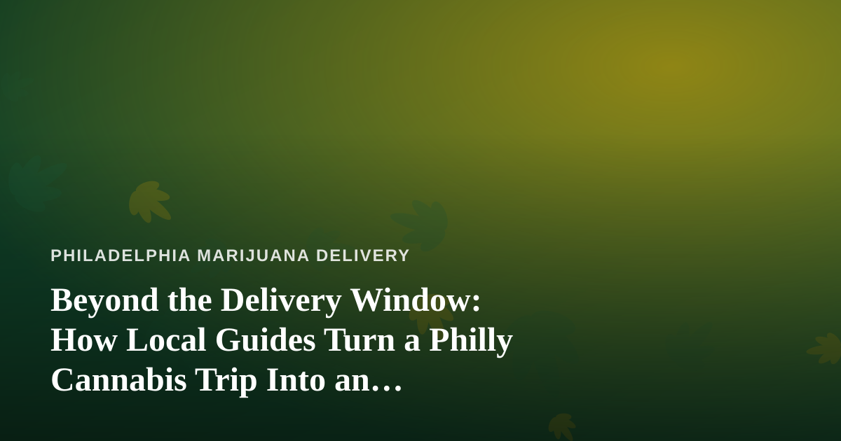 Beyond the Delivery Window: How Local Guides Turn a Philly Cannabis Trip Into an Adventure