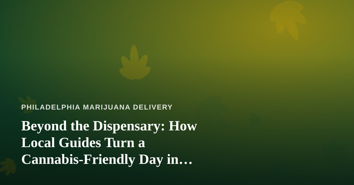 Beyond the Dispensary: How Local Guides Turn a Cannabis-Friendly Day in Philly Into an Adventure