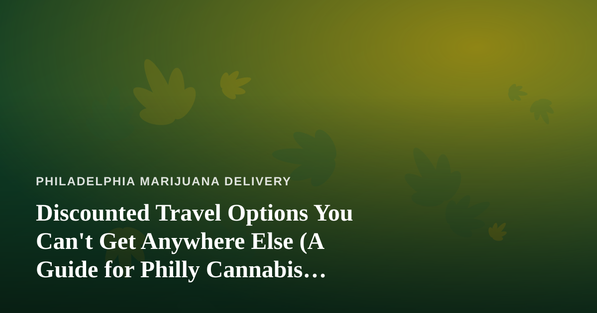 Discounted Travel Options You Can’t Get Anywhere Else (A Guide for Philly Cannabis Lovers)