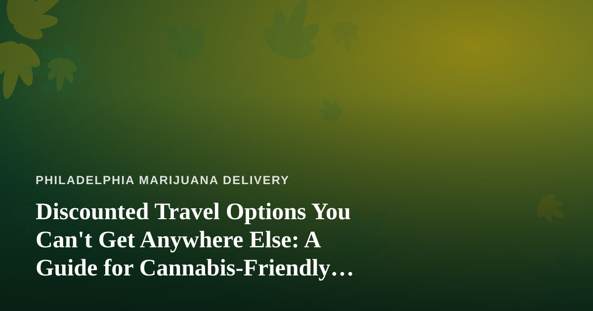 Discounted Travel Options You Can’t Get Anywhere Else: A Guide for Cannabis-Friendly Getaways