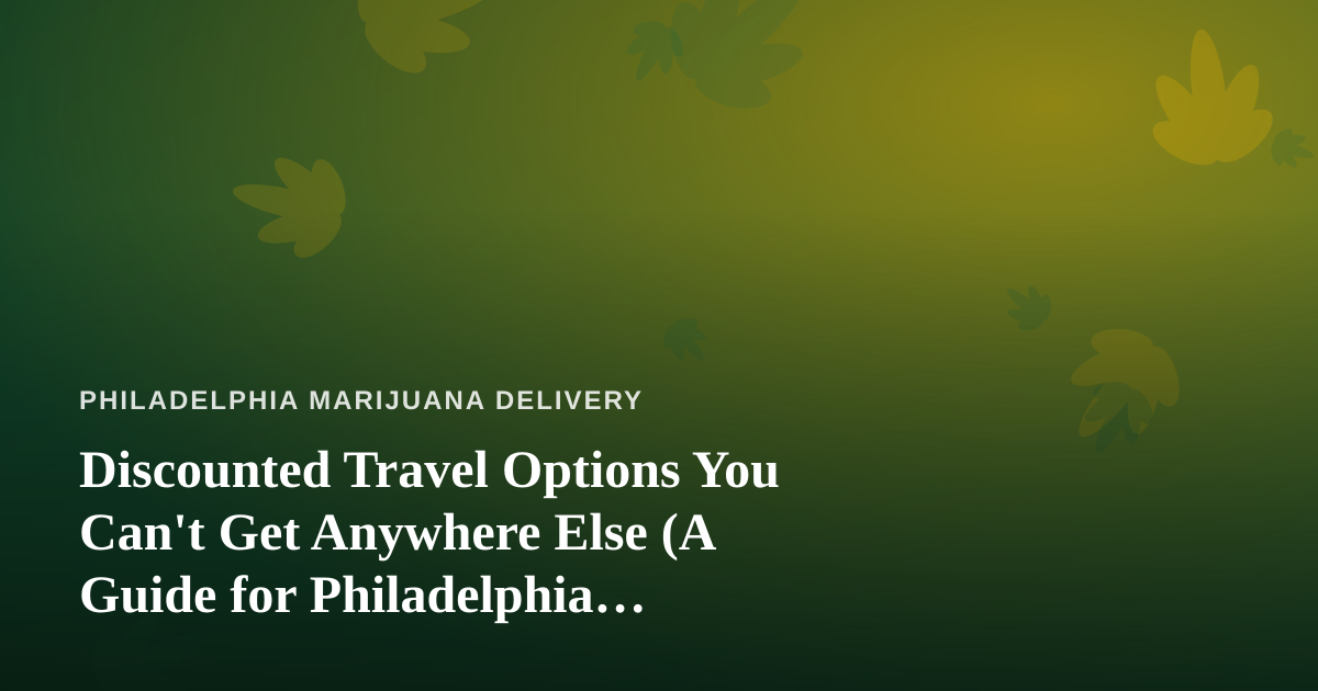 Discounted Travel Options You Can’t Get Anywhere Else (A Guide for Philadelphia Cannabis Consumers)