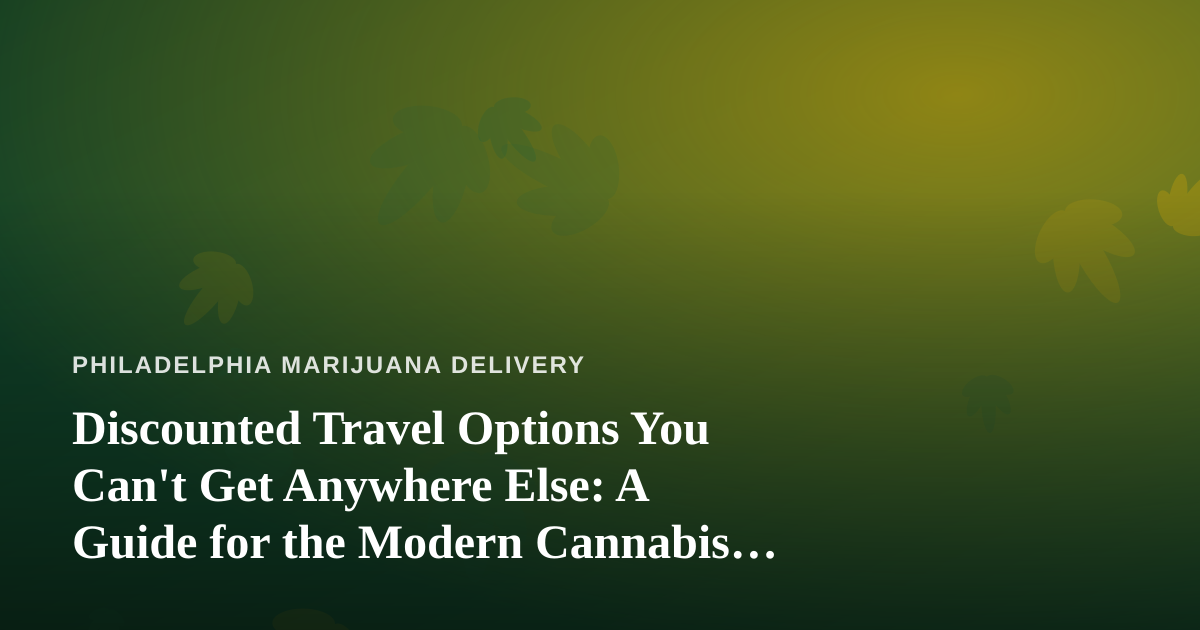 Discounted Travel Options You Can’t Get Anywhere Else: A Guide for the Modern Cannabis Consumer