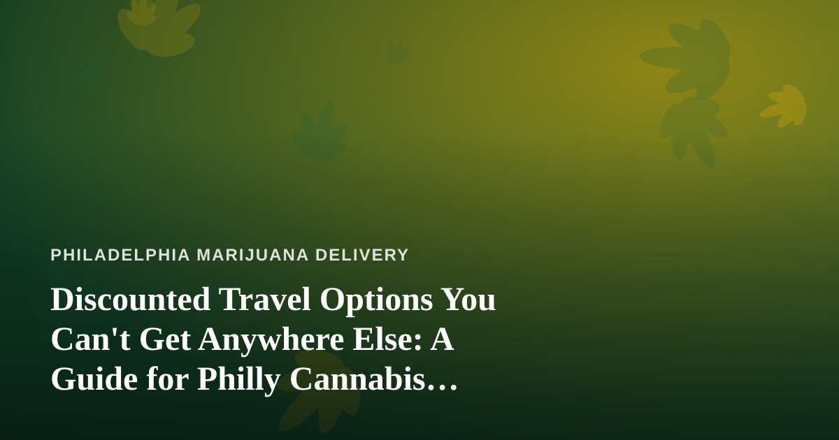 Discounted Travel Options You Can’t Get Anywhere Else: A Guide for Philly Cannabis Enthusiasts on the Move