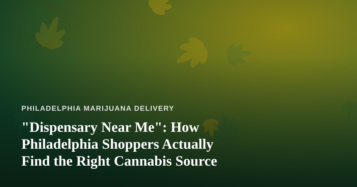 “Dispensary Near Me”: How Philadelphia Shoppers Actually Find the Right Cannabis Source