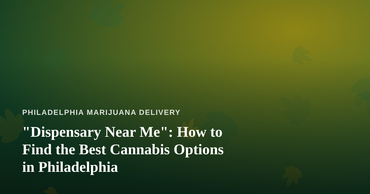 “Dispensary Near Me”: How to Find the Best Cannabis Options in Philadelphia