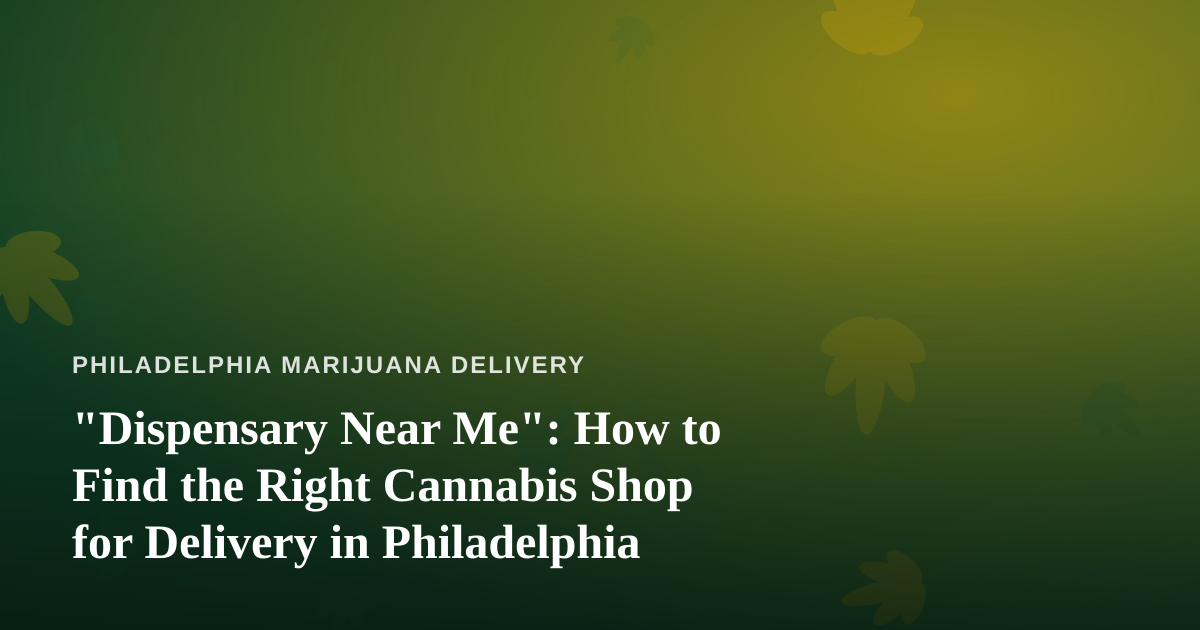 “Dispensary Near Me”: How to Find the Right Cannabis Shop for Delivery in Philadelphia