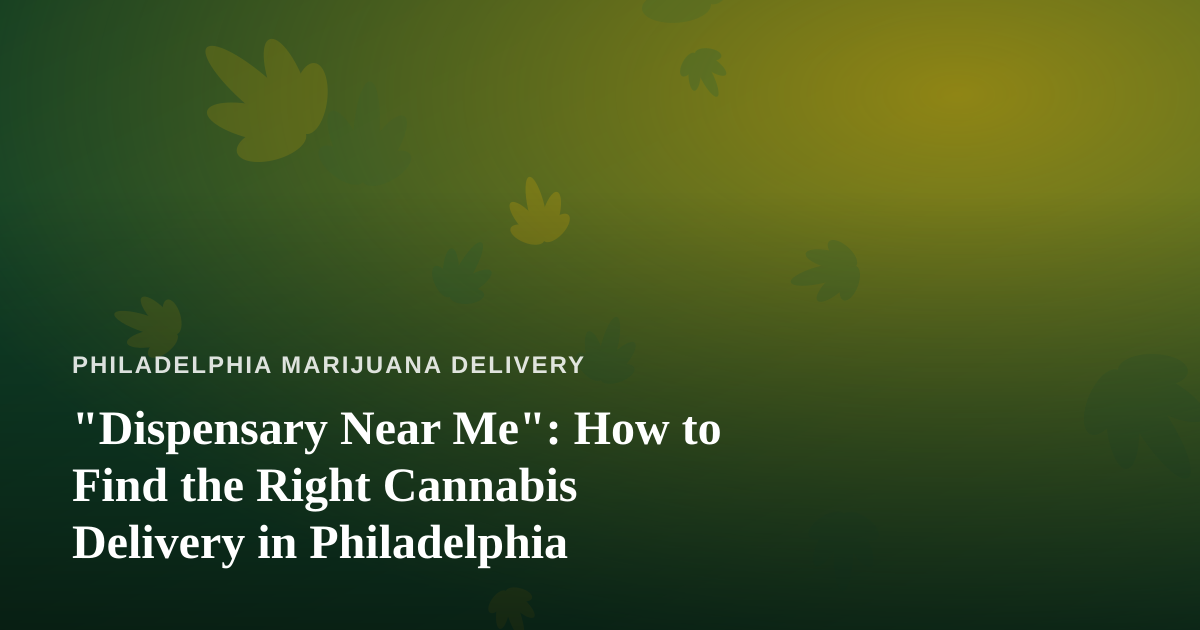 “Dispensary Near Me”: How to Find the Right Cannabis Delivery in Philadelphia