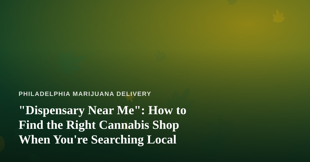 “Dispensary Near Me”: How to Find the Right Cannabis Shop When You’re Searching Local