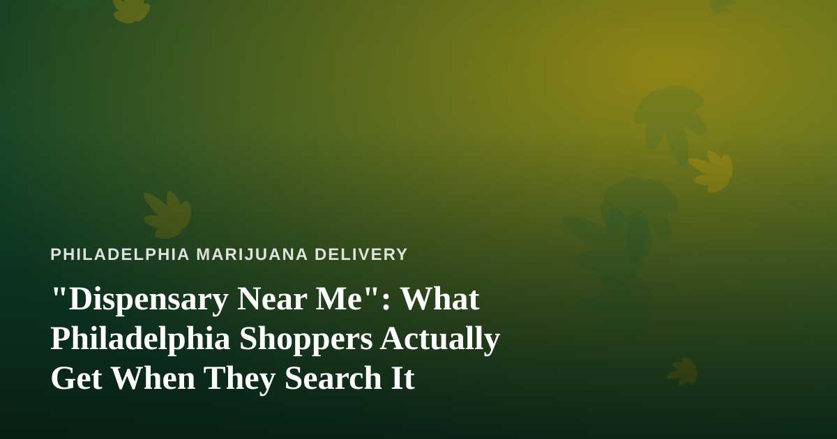 “Dispensary Near Me”: What Philadelphia Shoppers Actually Get When They Search It