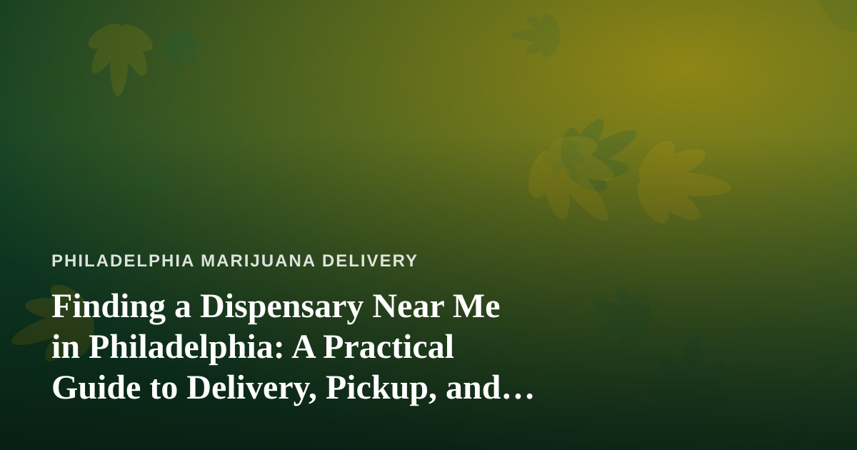 Finding a Dispensary Near Me in Philadelphia: A Practical Guide to Delivery, Pickup, and Savings