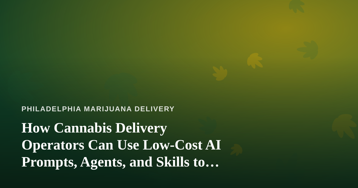 How Cannabis Delivery Operators Can Use Low-Cost AI Prompts, Agents, and Skills to Run Leaner