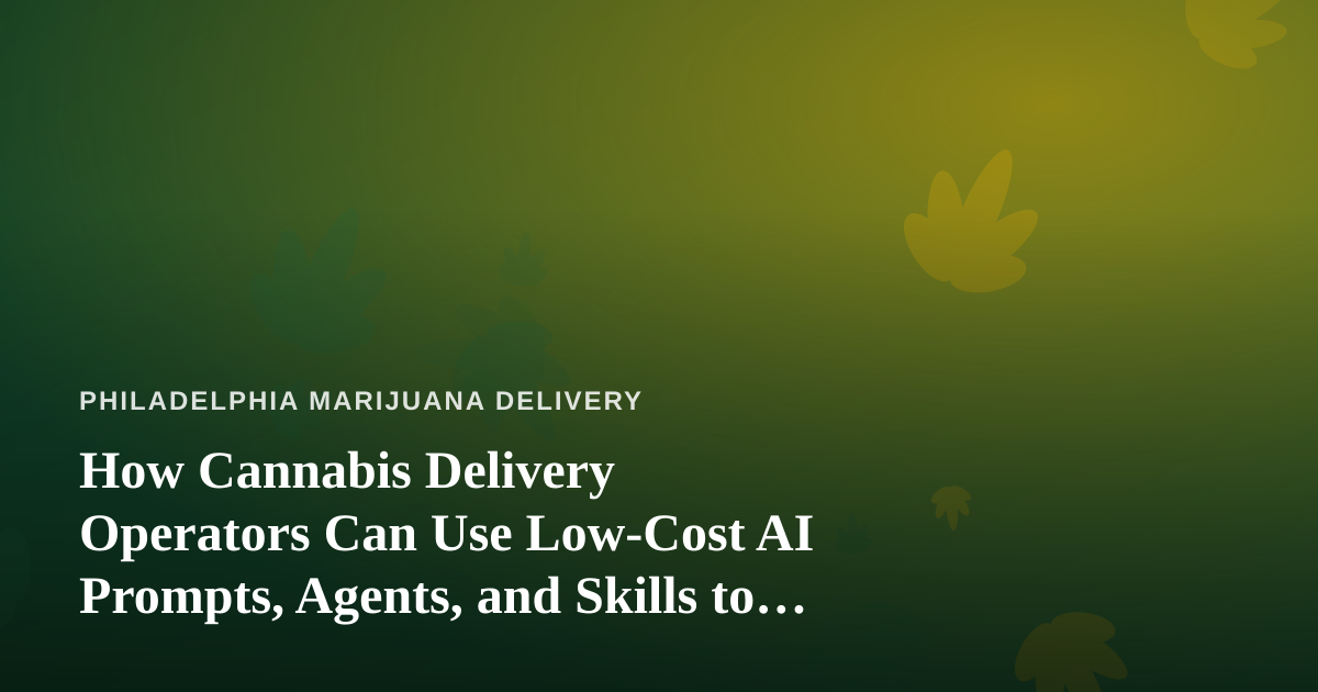 How Cannabis Delivery Operators Can Use Low-Cost AI Prompts, Agents, and Skills to Run Leaner