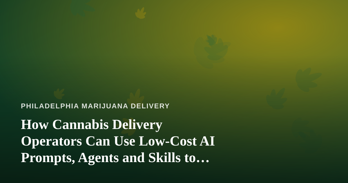 How Cannabis Delivery Operators Can Use Low-Cost AI Prompts, Agents and Skills to Run Leaner