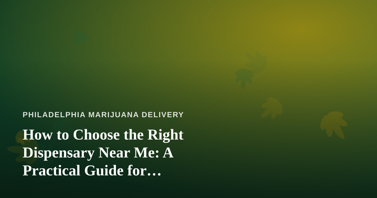 How to Choose the Right Dispensary Near Me: A Practical Guide for Philadelphia Cannabis Shoppers