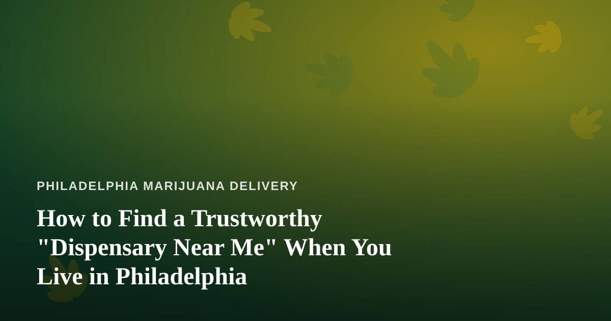 How to Find a Trustworthy “Dispensary Near Me” When You Live in Philadelphia
