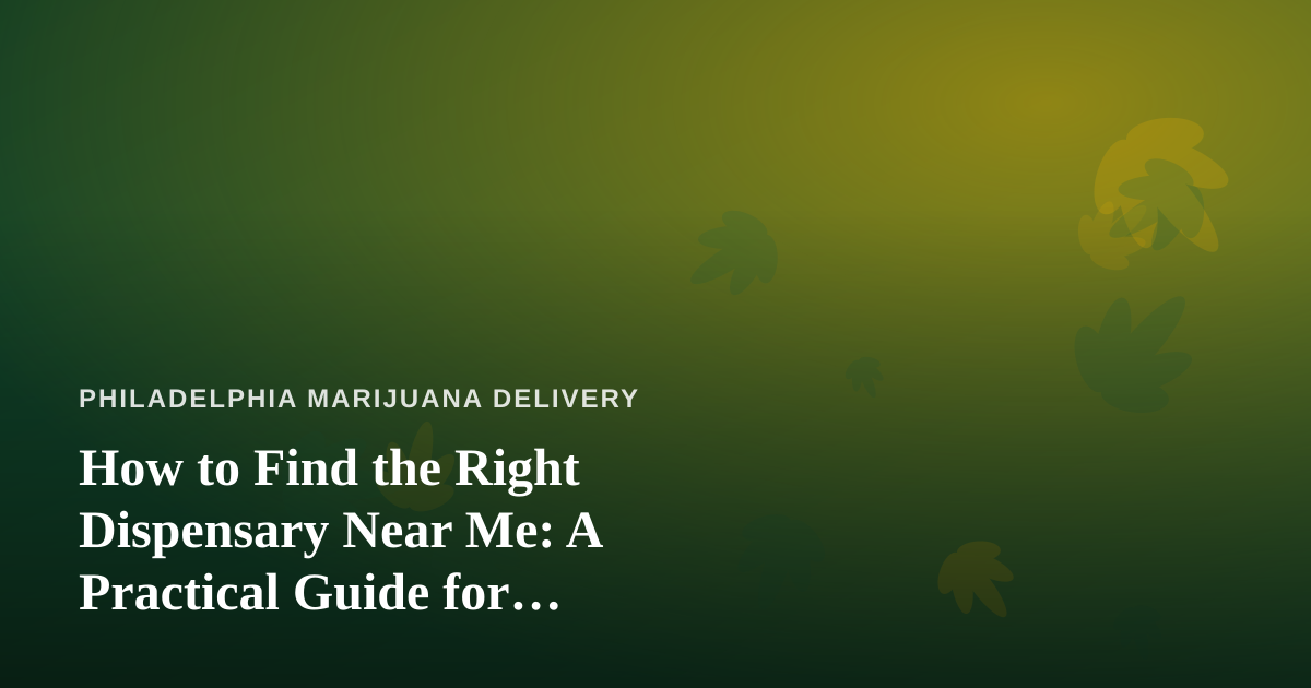 How to Find the Right Dispensary Near Me: A Practical Guide for Philadelphia Cannabis Shoppers