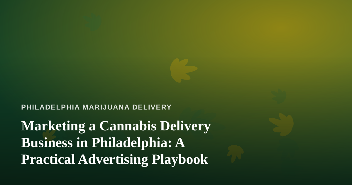 Marketing a Cannabis Delivery Business in Philadelphia: A Practical Advertising Playbook