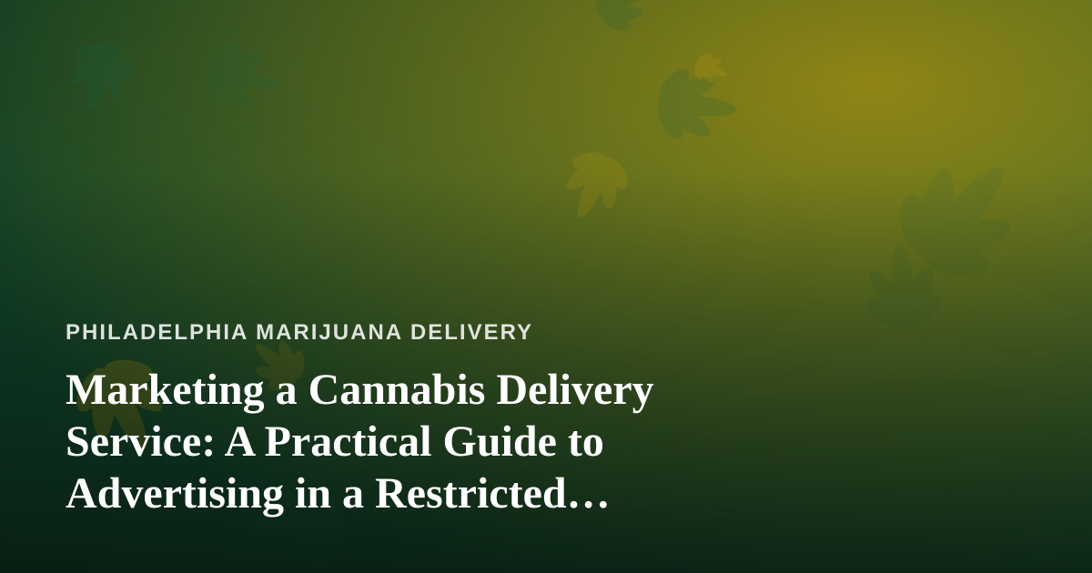 Marketing a Cannabis Delivery Service: A Practical Guide to Advertising in a Restricted Industry
