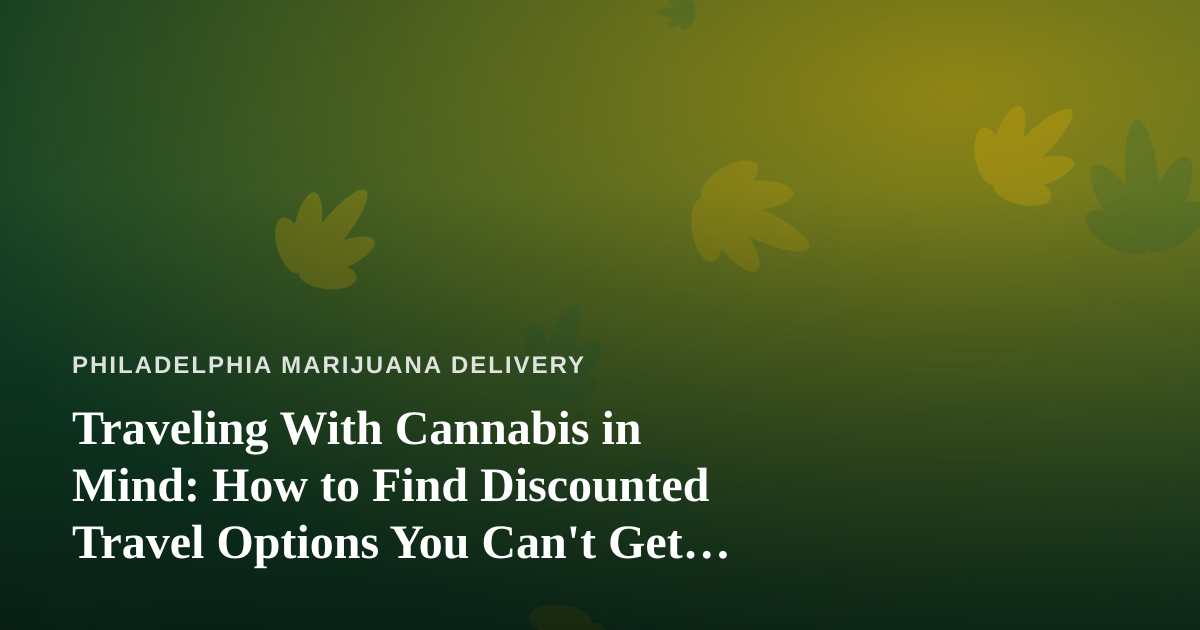 Traveling With Cannabis in Mind: How to Find Discounted Travel Options You Can’t Get Anywhere Else