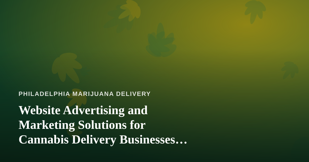 Website Advertising and Marketing Solutions for Cannabis Delivery Businesses in Philadelphia