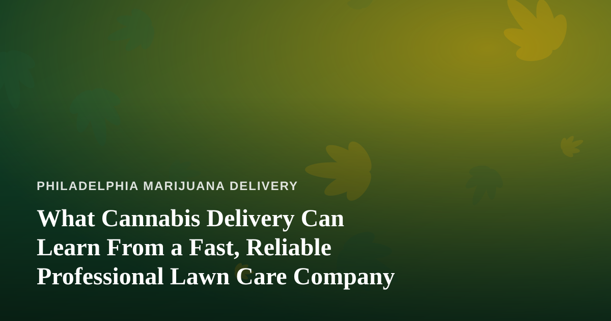 What Cannabis Delivery Can Learn From a Fast, Reliable Professional Lawn Care Company