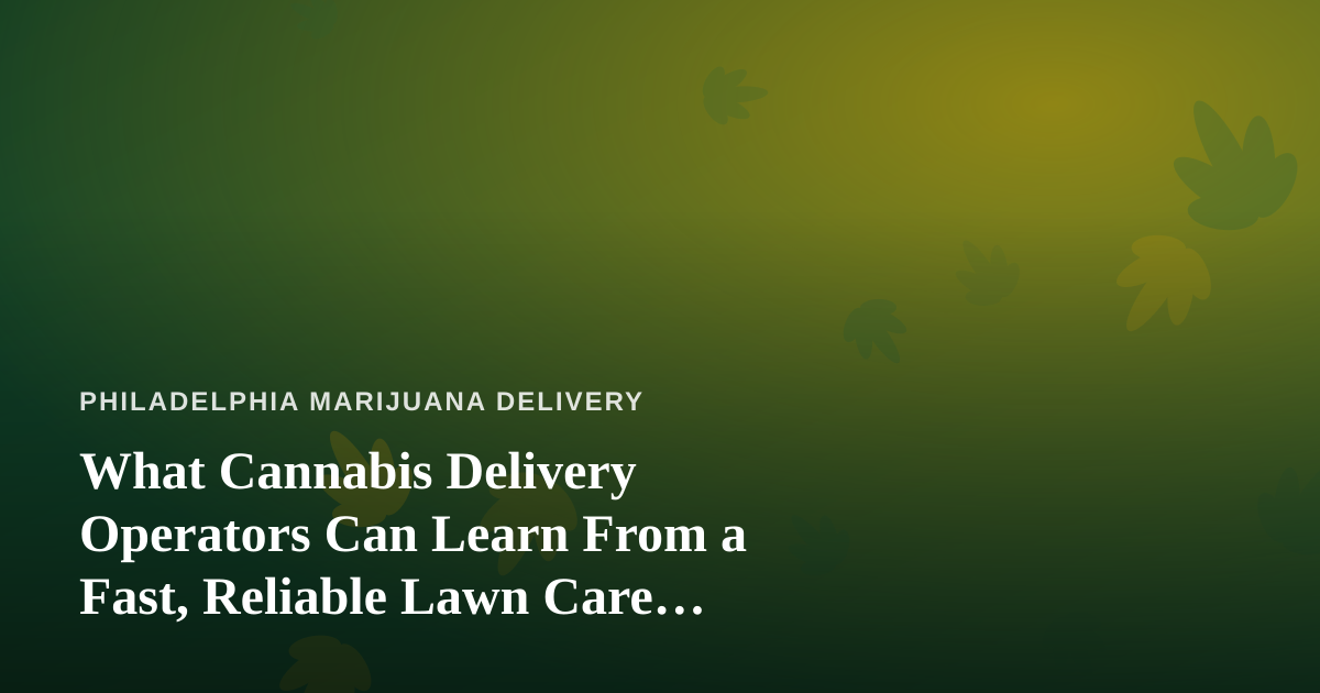 What Cannabis Delivery Operators Can Learn From a Fast, Reliable Lawn Care Company