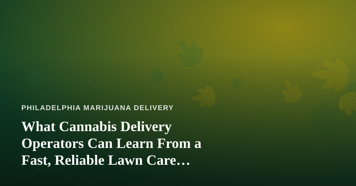 What Cannabis Delivery Operators Can Learn From a Fast, Reliable Lawn Care Company