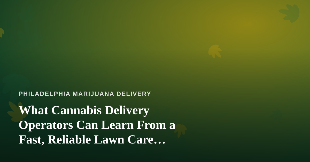 What Cannabis Delivery Operators Can Learn From a Fast, Reliable Lawn Care Company