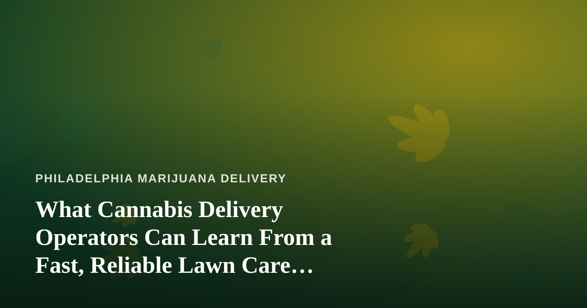 What Cannabis Delivery Operators Can Learn From a Fast, Reliable Lawn Care Company