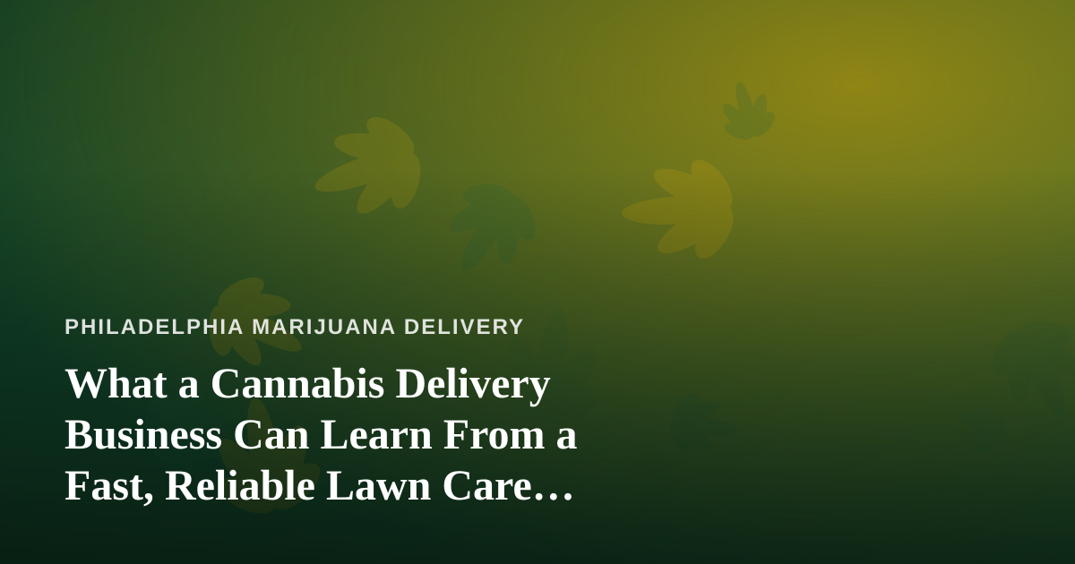 What a Cannabis Delivery Business Can Learn From a Fast, Reliable Lawn Care Company