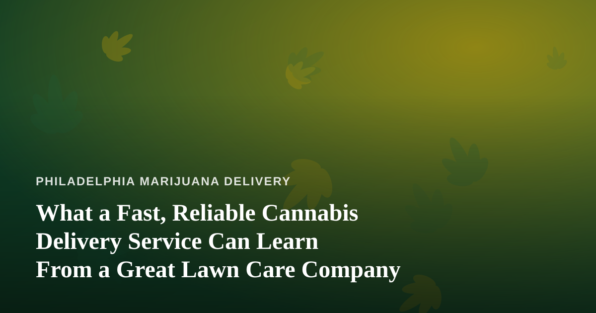 What a Fast, Reliable Cannabis Delivery Service Can Learn From a Great Lawn Care Company