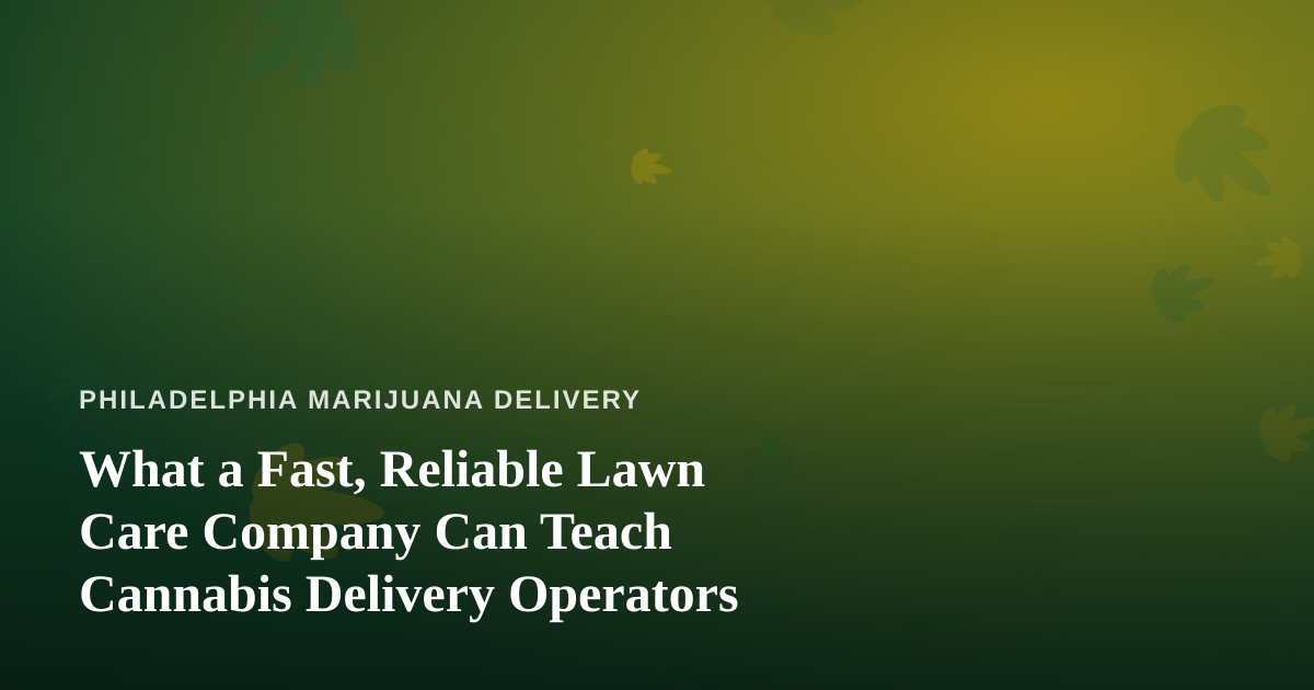 What a Fast, Reliable Lawn Care Company Can Teach Cannabis Delivery Operators