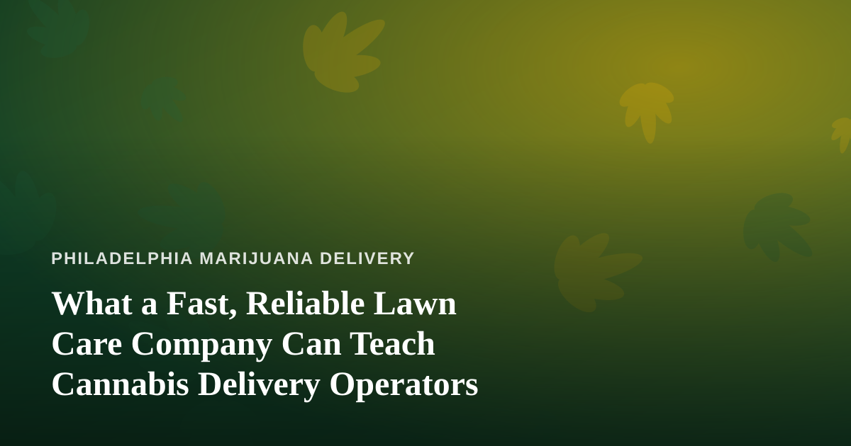 What a Fast, Reliable Lawn Care Company Can Teach Cannabis Delivery Operators