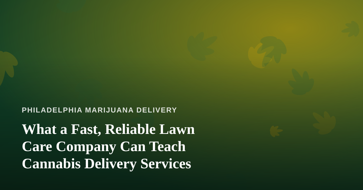 What a Fast, Reliable Lawn Care Company Can Teach Cannabis Delivery Services