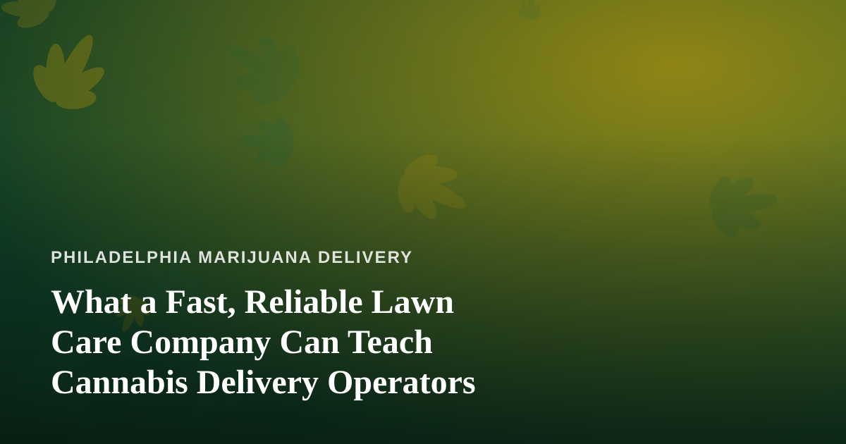 What a Fast, Reliable Lawn Care Company Can Teach Cannabis Delivery Operators