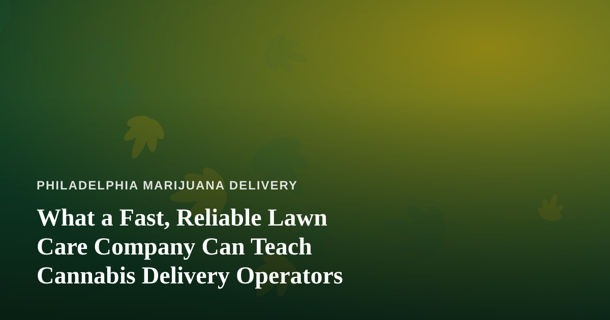 What a Fast, Reliable Lawn Care Company Can Teach Cannabis Delivery Operators