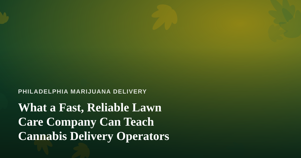 What a Fast, Reliable Lawn Care Company Can Teach Cannabis Delivery Operators