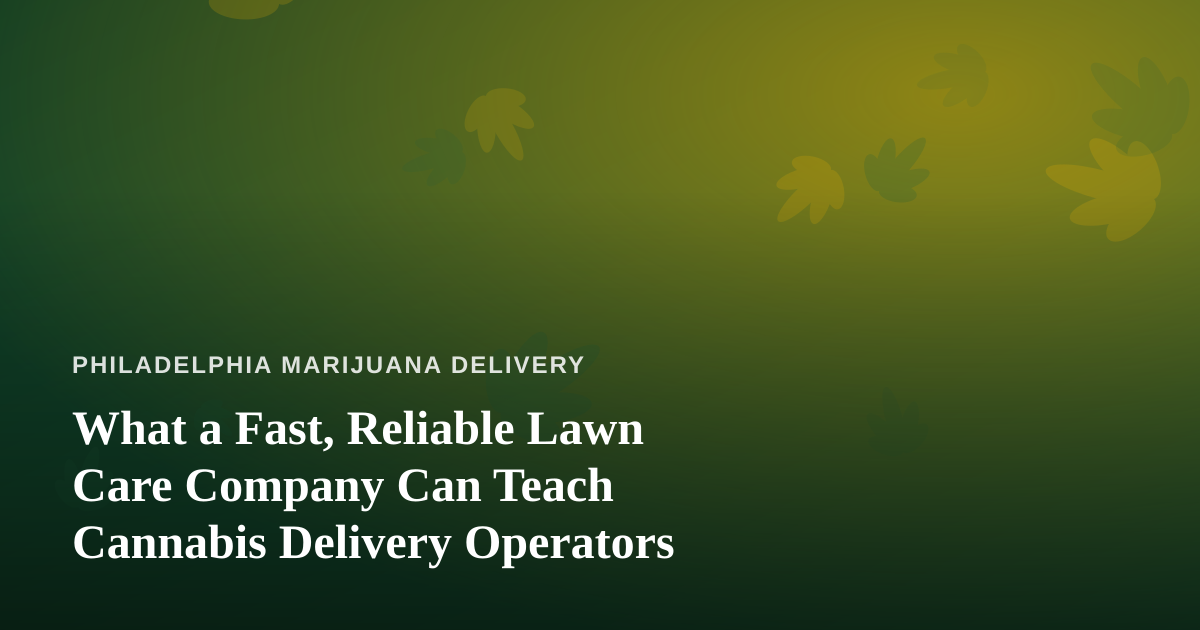 What a Fast, Reliable Lawn Care Company Can Teach Cannabis Delivery Operators
