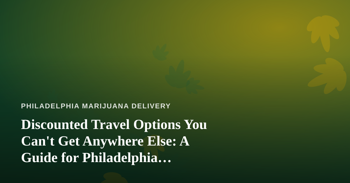 Discounted Travel Options You Can’t Get Anywhere Else: A Guide for Philadelphia Cannabis Consumers