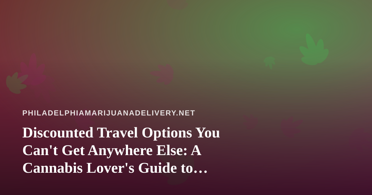 Discounted Travel Options You Can’t Get Anywhere Else: A Cannabis Lover’s Guide to Smarter Getaways