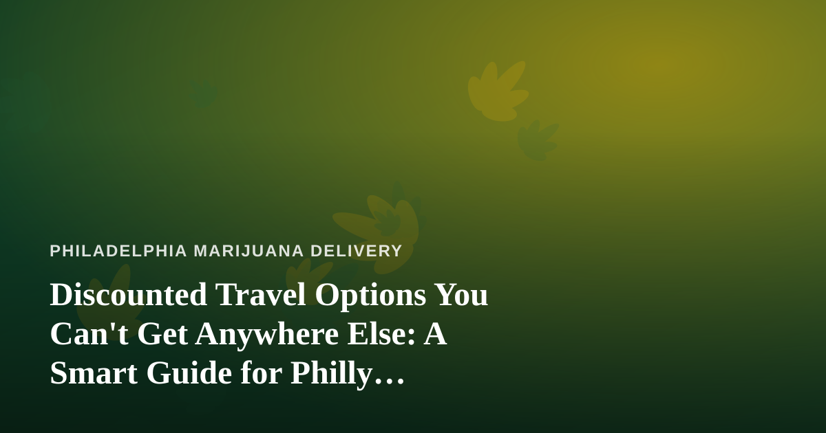 Discounted Travel Options You Can’t Get Anywhere Else: A Smart Guide for Philly Cannabis Fans