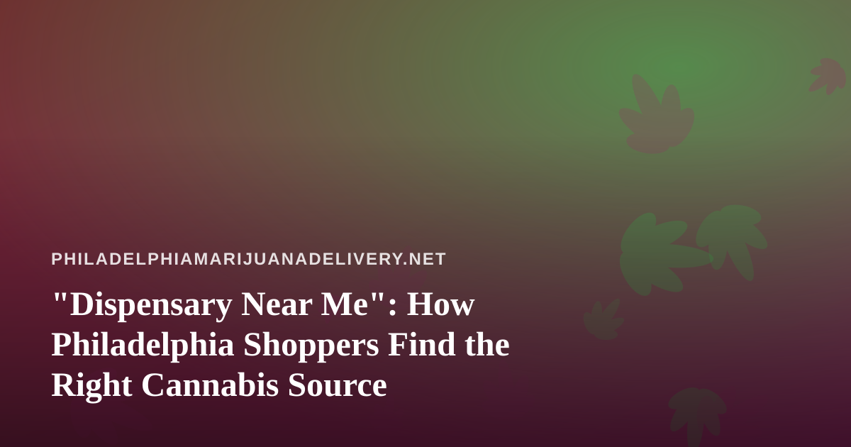 “Dispensary Near Me”: How Philadelphia Shoppers Find the Right Cannabis Source
