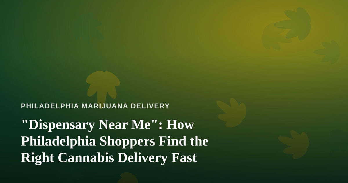 “Dispensary Near Me”: How Philadelphia Shoppers Find the Right Cannabis Delivery Fast