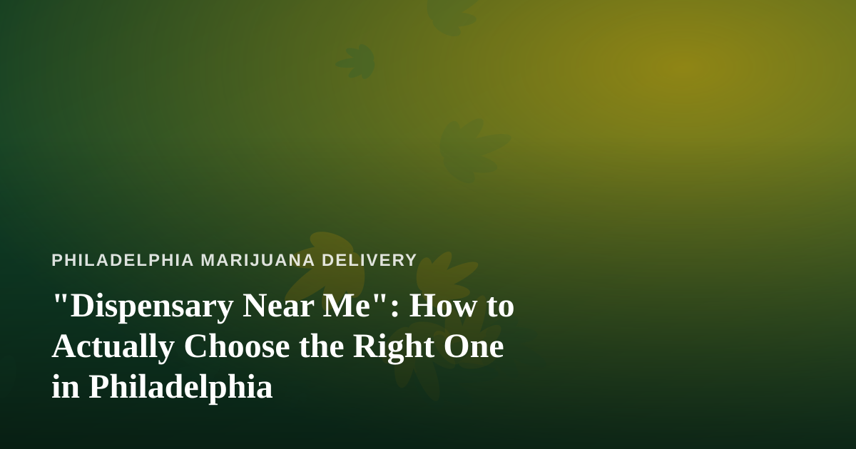 “Dispensary Near Me”: How to Actually Choose the Right One in Philadelphia