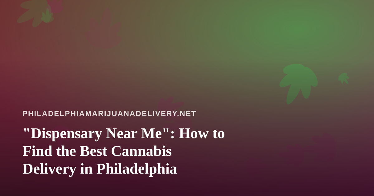 “Dispensary Near Me”: How to Find the Best Cannabis Delivery in Philadelphia