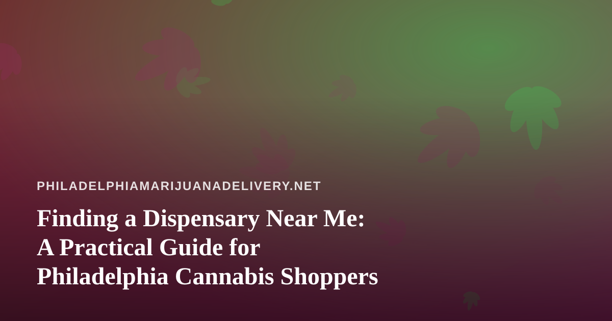 Finding a Dispensary Near Me: A Practical Guide for Philadelphia Cannabis Shoppers