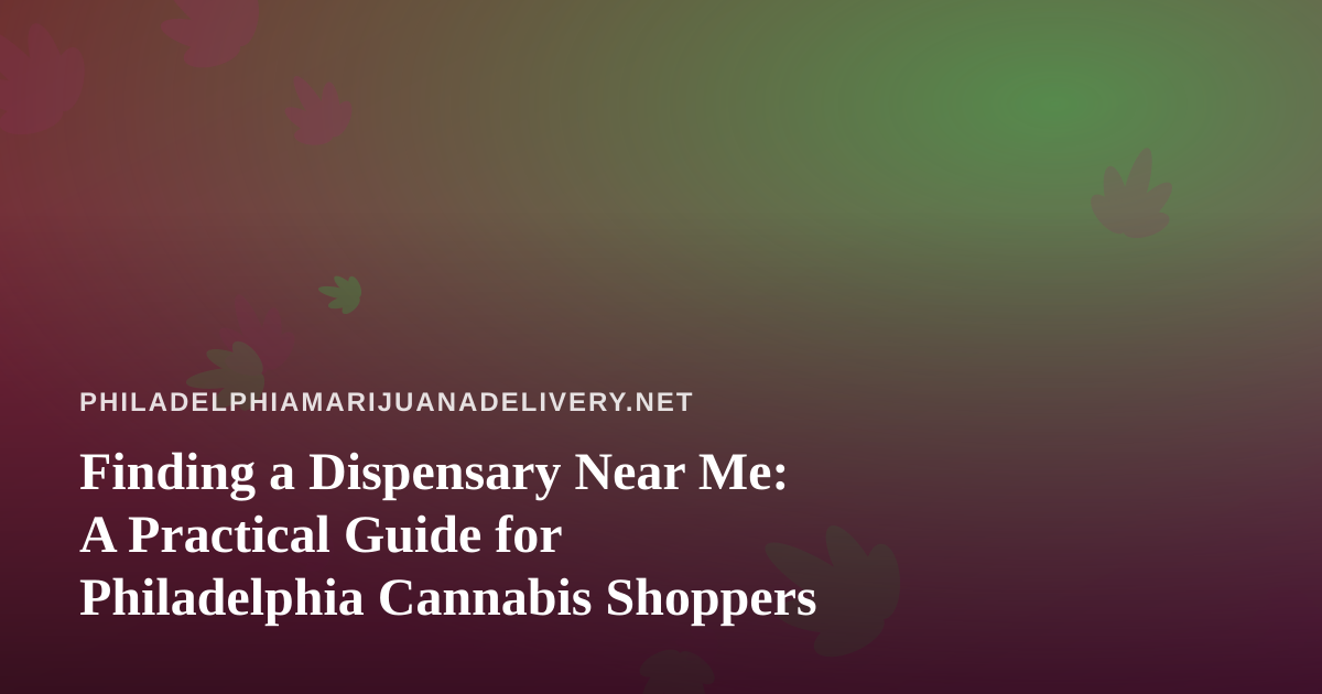 Finding a Dispensary Near Me: A Practical Guide for Philadelphia Cannabis Shoppers
