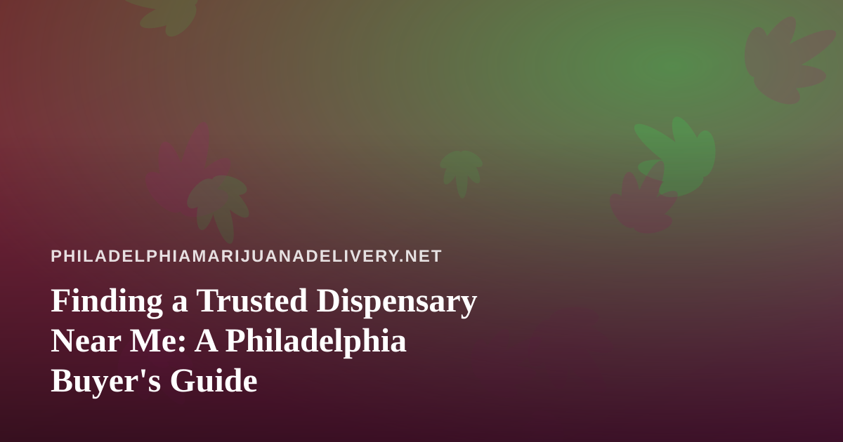 Finding a Trusted Dispensary Near Me: A Philadelphia Buyer’s Guide