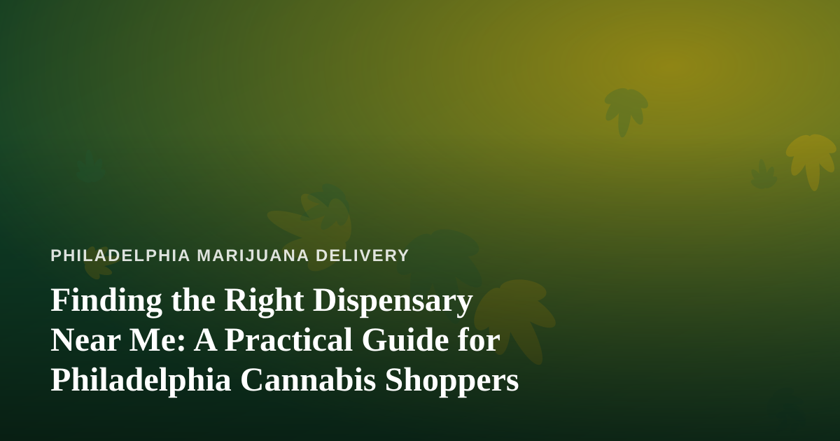 Finding the Right Dispensary Near Me: A Practical Guide for Philadelphia Cannabis Shoppers