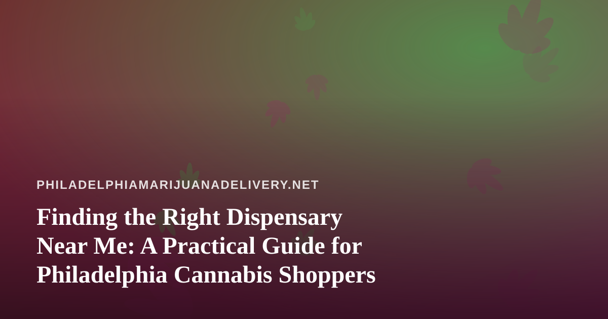 Finding the Right Dispensary Near Me: A Practical Guide for Philadelphia Cannabis Shoppers